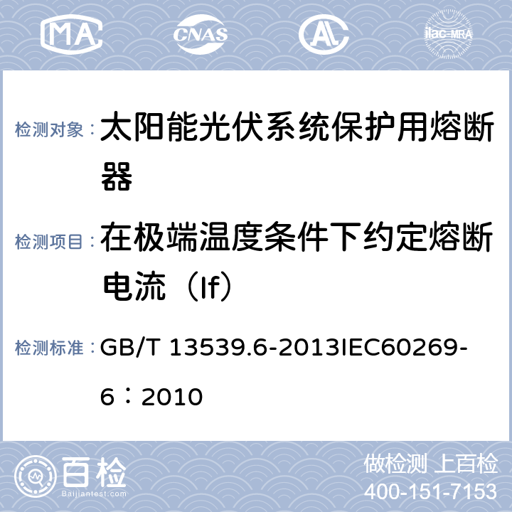 在极端温度条件下约定熔断电流（If） 低压熔断器 第6部分：太阳能光伏系统保护用熔断体的补充要求 GB/T 13539.6-2013
IEC60269-6：2010 8.11.2.5