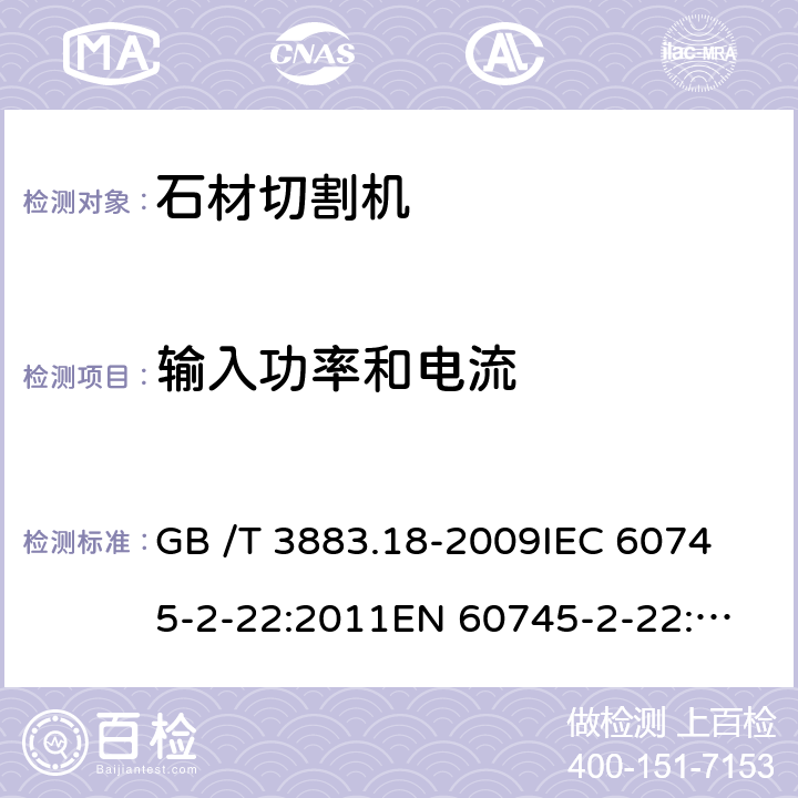 输入功率和电流 手持式电动工具的安全 第2部分：石材切割机的专用要求 GB /T 3883.18-2009
IEC 60745-2-22:2011
EN 60745-2-22:2011+A11:2013 
AS/NZS 60745.2.22:2011+A1:2012 11