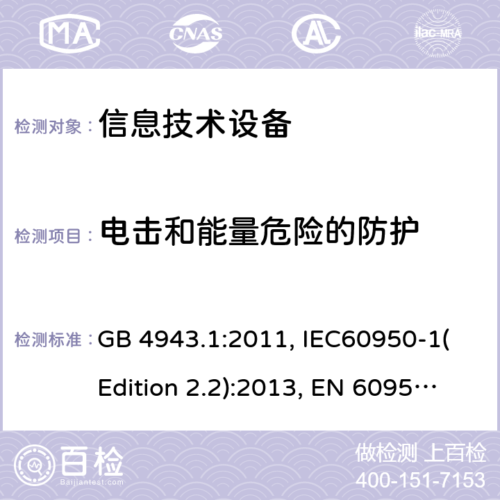 电击和能量危险的防护 信息技术设备的安全 第1部分：一般要求 GB 4943.1:2011, IEC60950-1(Edition 2.2):2013, EN 60950-1:2006+A2:2013, UL 60950-1:2007+A1:2011+A2:2014, AS/NZS 60950.1:2015 2.1