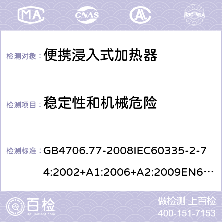 穩定性和機械危險 家用和類似用途電器的安全便攜浸入式加熱器的特殊要求 GB4706.77-2008
IEC60335-2-74:2002+A1:2006+A2:2009
EN60335-2-74:2003+A1:2006+A2:2009+A11:2018
AS/NZS60335.2.74:2005:A1:2007+A2:2010AS/NZS60335.2.74:2018 20