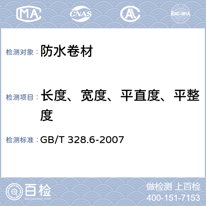 长度、宽度、平直度、平整度 建筑防水卷材试验方法 第6部分：沥青防水卷材长度、宽度和平直度 GB/T 328.6-2007