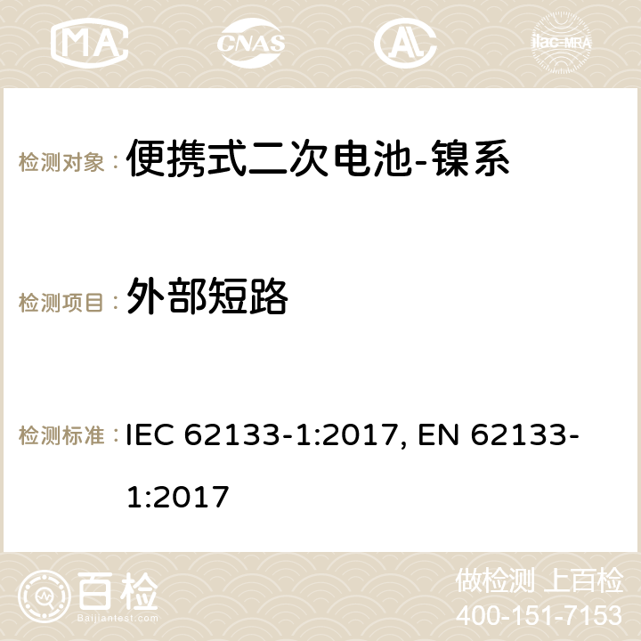 外部短路 含碱性或其他非酸性电解质的二次电池和电池组-便携式应用中使用的便携式密封二次锂电池及其制造的电池的安全要求-第2部分：镍系 IEC 62133-1:2017, EN 62133-1:2017 7.3.2