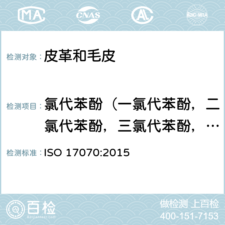 氯代苯酚（一氯代苯酚，二氯代苯酚，三氯代苯酚，四氯代苯酚，五氯代苯酚） 皮革-化学测试 - 四氯苯酚-、三氯苯酚-、二氯苯酚-、一氯苯酚-异构体和五氯苯酚含量的测定 ISO 17070:2015