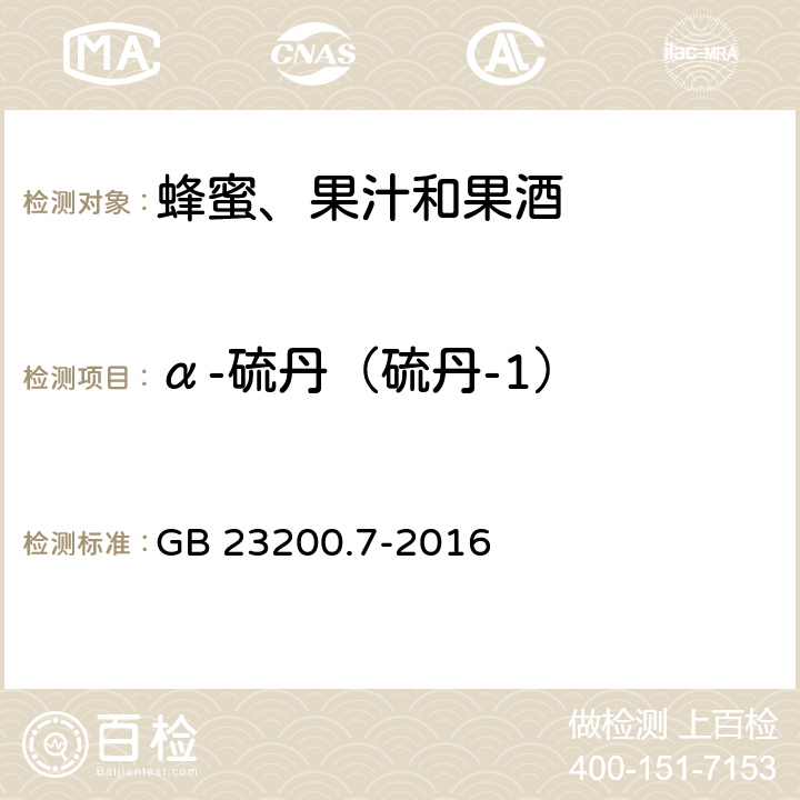 α-硫丹（硫丹-1） 食品安全国家标准 蜂蜜、果汁和果酒中497种农药及相关化学品残留量的测定 气相色谱-质谱法 GB 23200.7-2016