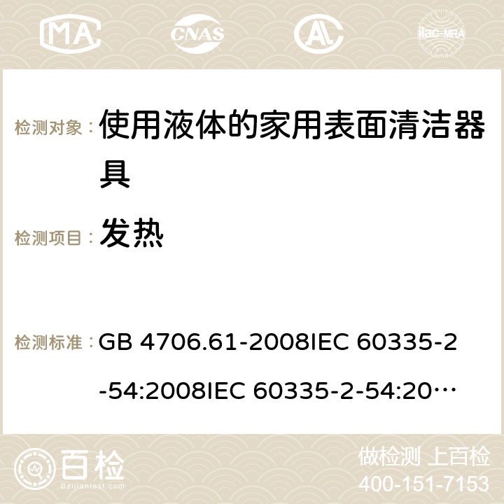 發熱 家用和類似用途電器的安全 使用液體或蒸汽的家用表面清潔器具的特殊要求 GB 4706.61-2008
IEC 60335-2-54:2008
IEC 60335-2-54:2008+A1:2015+A2:2019
EN 60335-2-54:2008+A11:2012+AC:2015+A1:2015
AS/NZS 60335.2.54:2010 11