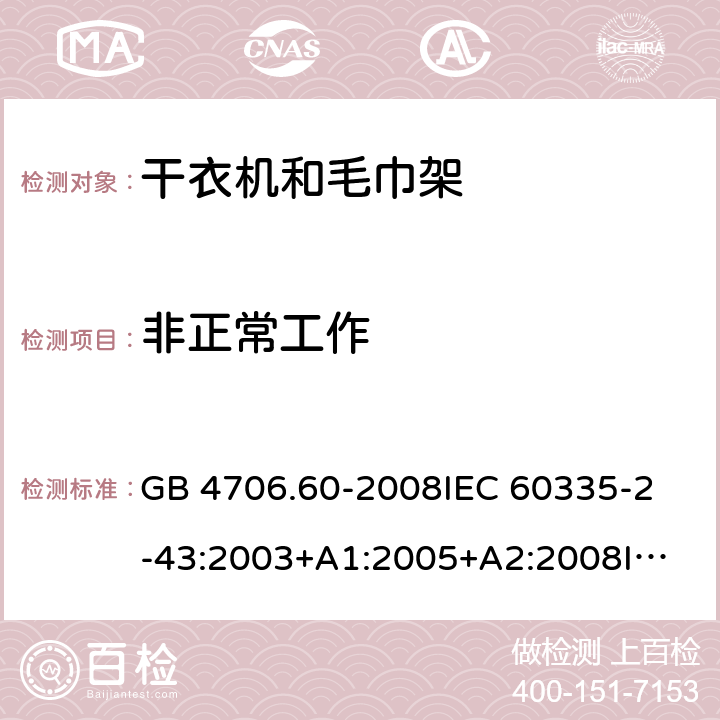 非正常工作 家用和类似用途电器的安全 衣物干燥机和毛巾架的特殊要求 GB 4706.60-2008
IEC 60335-2-43:2003+A1:2005+A2:2008
IEC 60335-2-43:2017
EN 60335-2-43:2003+A1:2006+A2:2008 19