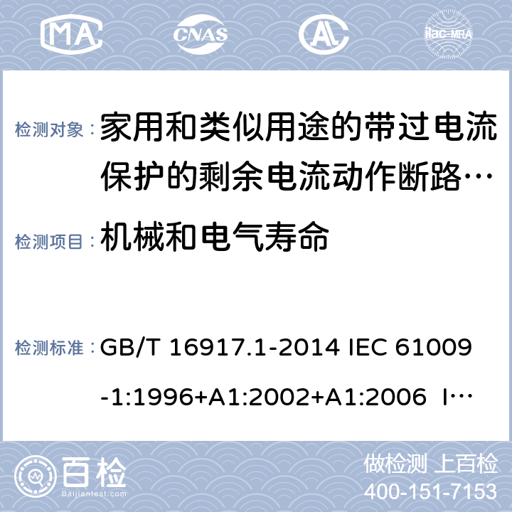 机械和电气寿命 家用和类似用途的带过电流保护的剩余电流动作断路器（RCBO） 第1部分：一般规则 GB/T 16917.1-2014 IEC 61009-1:1996+A1:2002+A1:2006 IEC 61009-1:2010+A1:2012+A2:2013 EN 61009-1:1995 EN 61009-1:2004+A11:2008+A12:2009+A13:2009+A14:2012 EN 61009-1：2012+A11:2015+A12:2016 9.10