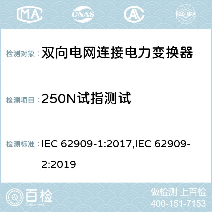 250N试指测试 双向电网连接电力变换器 - 第一部分 总则；第二部分 GCPC接口和分布式能量资源 IEC 62909-1:2017,IEC 62909-2:2019 7.2.2.4.2.3