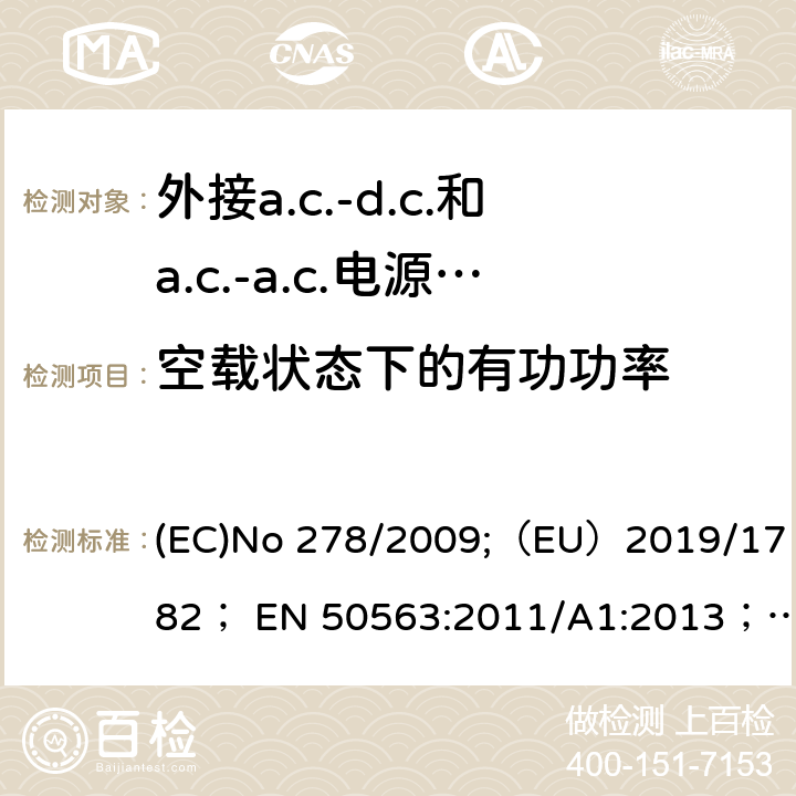 空载状态下的有功功率 外接a.c.-d.c.和a.c.-a.c.电源供应器-空载模式功耗和带载模式平均效率 (EC)No 278/2009;（EU）2019/1782； EN 50563:2011/A1:2013；EN50564:2011；GB 20943-2007；CEC-140-2019-002;CSA C381.1-17；AS/NZS4665.1-2005+A1:2009; AS/NZS4665.2-2005+A1:2009 3.3