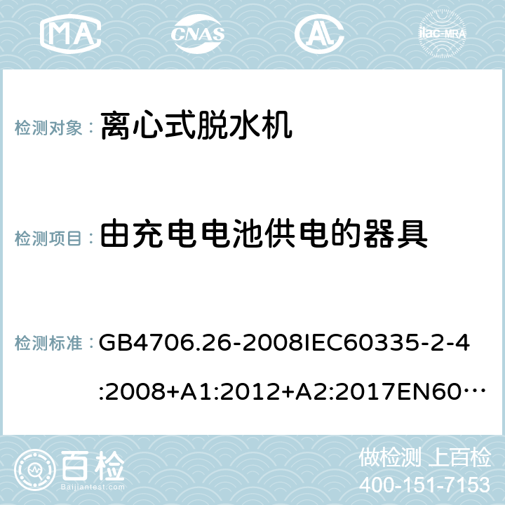 由充电电池供电的器具 家用和类似用途电器的安全离心式脱水机的特殊要求 GB4706.26-2008
IEC60335-2-4:2008+A1:2012+A2:2017
EN60335-2-4:2010+A1:2015+A11:2018+A2:2019
AS/NZS60335.2.4:2010+A1:2010+A2:2014+A3:2015+A4:2018 附录B