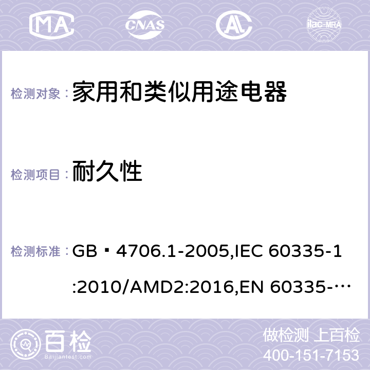 耐久性 家用和类似用途电器的安全 第1部分:通用要求 GB 4706.1-2005,
IEC 60335-1:2010/AMD2:2016,
EN 60335-1:2012/A13:2017,
EN 60335-1:2012/A1:2019,J60335-1(H27),JIS C 9335-1:2014 18