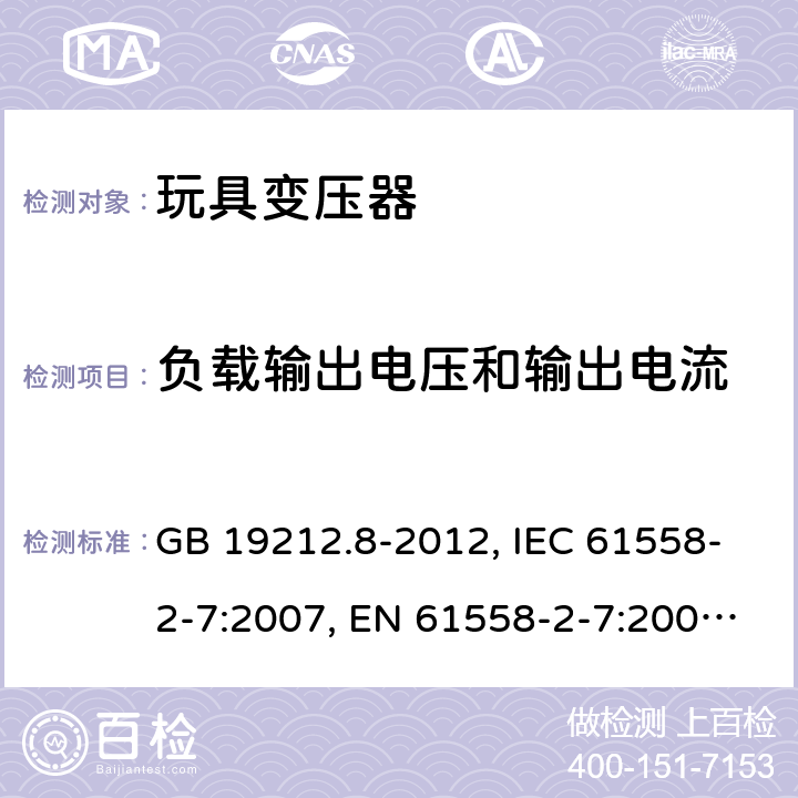 负载输出电压和输出电流 电力变压器、电源装置和类似产品的安全 第2-7部分：玩具变压器的特殊要求 GB 19212.8-2012, IEC 61558-2-7:2007, EN 61558-2-7:2007, AS/NZS 61558.2.7:2008 11