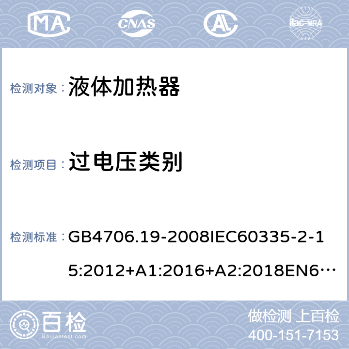 过电压类别 家用和类似用途电器的安全液体加热器的特殊要求 GB4706.19-2008
IEC60335-2-15:2012+A1:2016+A2:2018
EN60335-2-15:2002+A1:2005+A2:2008+A11:2012+AC:2013
EN60335-2-15:2016+A11:2018
AS/NZS60335.2.15:2002+A1:2003+A2:2003+A3:2006+A4:2009
AS/NZS60335.2.15:2013+A1:2016+A2:2017+A3:2018+A4:2019AS/NZS60335.2.15:2019 附录K