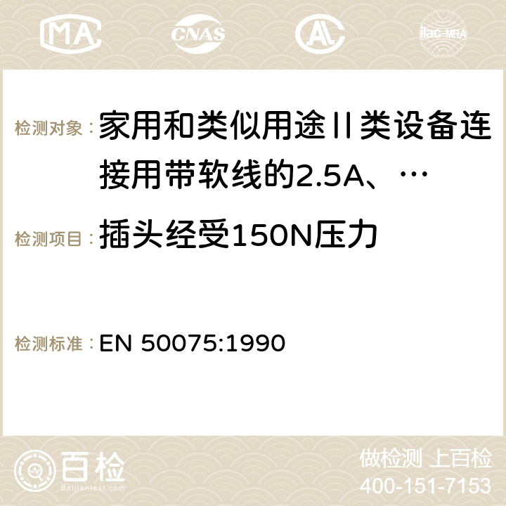 插头经受150N压力 EN 50075:1990 家用和类似用途Ⅱ类设备连接用带软线的2.5A、250V不可再连接的两相扁插销规范  13.1