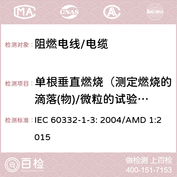 单根垂直燃烧（测定燃烧的滴落(物)/微粒的试验方法） 电缆和光缆在火焰条件下的燃烧试验 第13部分：单根绝缘电线电缆火焰垂直蔓延试验 测定燃烧的滴落（物）/微粒的试验方法 IEC 60332-1-3: 2004/AMD 1:2015