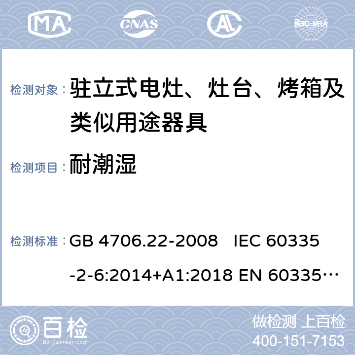 耐潮湿 家用和类似用途电器的安全 驻立式电灶、灶台、烤箱及类似用途器具的特殊要求 GB 4706.22-2008 IEC 60335-2-6:2014+A1:2018 EN 60335-2-6:2015 15