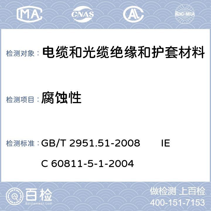 腐蚀性 电缆和光缆绝缘和护套材料通用试验方法 第51部分：填充膏专用试验方法 滴点 油分离 低温脆性 总酸值 腐蚀性 23℃时的介电常数 23℃和100℃时的直流电阻率 GB/T 2951.51-2008 
IEC 60811-5-1-2004 8