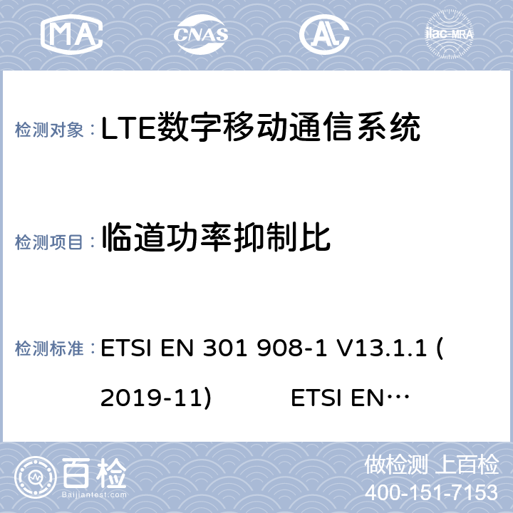 临道功率抑制比 蜂窝网络；协调标准覆盖2014/53的指令/ EU 3.2条基本要求； 第1部分：介绍和一般要求第蜂窝网络；协调标准覆盖2014/53的指令/ EU 3.2条基本要求；第13部分：发展通用陆地无线接入（E-UTRA）用户设备（UE）LTE；演进通用陆地无线接入（E-UTRA）；用户设备（UE）一致性规范；无线电传输和接收；1部分：一致性测试 ETSI EN 301 908-1 V13.1.1 (2019-11) ETSI EN 301 908-13 V13.1.1 (2019-11) 3GPP TS 36.521-1 V16.5.0(2020-7) 4.2.11.1(6.6.2.3)
