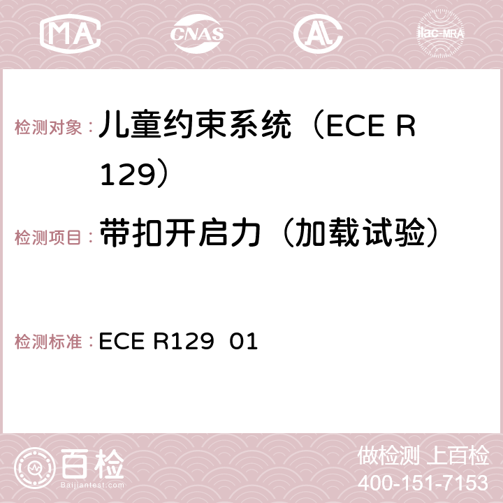 带扣开启力（加载试验） ECE R129 关于批准在机动车上使用增强型儿童约束系统的统一规定（增强型儿童约束系统）  01 7.2.1.1