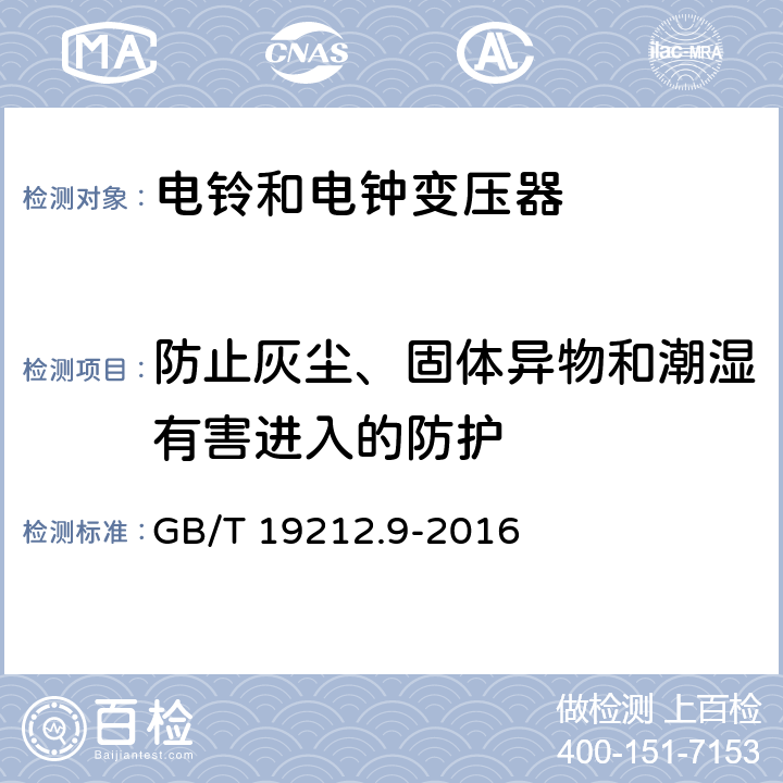 防止灰塵、固體異物和潮濕有害進入的防護 變壓器、電抗器、電源裝置及其組合的安全 第9部分：電鈴和電鐘變壓器及電源裝置的特殊要求和試驗 GB/T 19212.9-2016 Cl.17