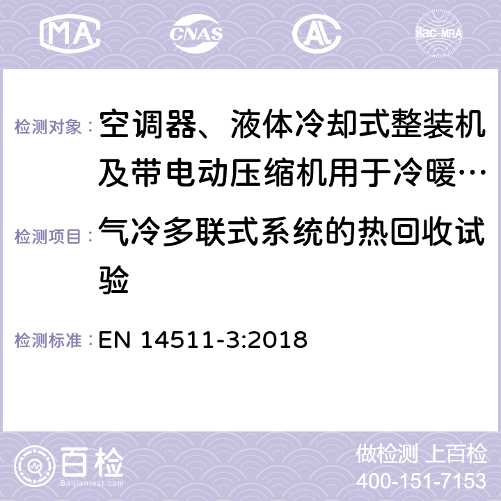 气冷多联式系统的热回收试验 空调器、液体冷却式整装机及带电动压缩机用于冷暖空气调节的热泵装置.第3部分：测试方法 EN 14511-3:2018 7