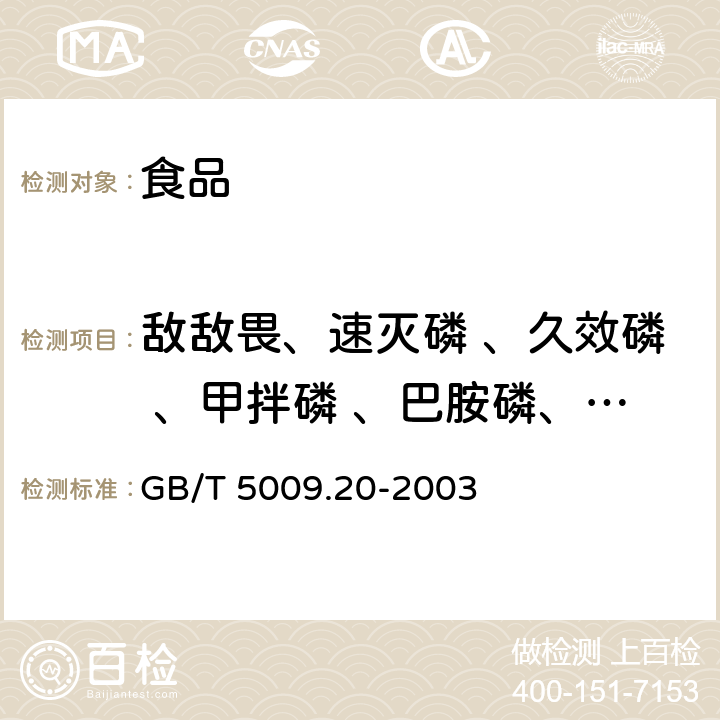 敌敌畏、速灭磷 、久效磷 、甲拌磷 、巴胺磷、 二嗪磷、 乙嘧硫磷 、甲基嘧啶磷 、甲基对硫磷 、稻瘟净 、水胺硫磷 、稻丰散 、甲喹硫磷 、克线磷 、乙硫磷 、乐果、 喹硫磷 、对硫磷 、杀螟硫磷 、马拉硫磷 、倍硫磷 食品中有机磷农药残留量的测定 GB/T 5009.20-2003