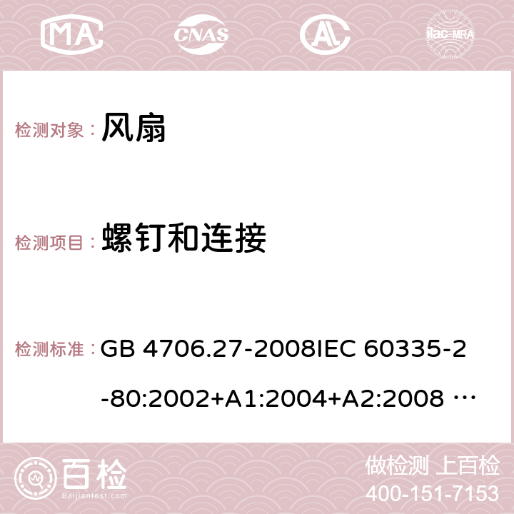 螺钉和连接 家用和类似用途电器的安全 风扇的特殊要求 GB 4706.27-2008
IEC 60335-2-80:2002+A1:2004+A2:2008 
IEC 60335-2-80:2015 
EN 60335-2-80:2003+A1:2004+A2:2009
AS/NZS 60335.2.80:2004+A1:2009
AS/NZS 60335.2.80:2016
SANS 60335-2-80:2009 (Ed. 2.02) SANS 60335-2-80:2016 (Ed. 3.00) 28