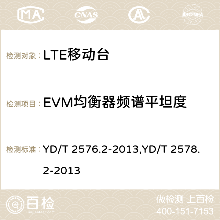 EVM均衡器频谱平坦度 TD-LTE数字蜂窝移动通信网 终端设备测试方法（第一阶段） 第2部分：无线射频性能测试,LTE FDD数字蜂窝移动通信网终端设备测试方法（第一阶段）第2部分：无线射频性能测试 YD/T 2576.2-2013,YD/T 2578.2-2013 5.4.2.5,5.4.2.5