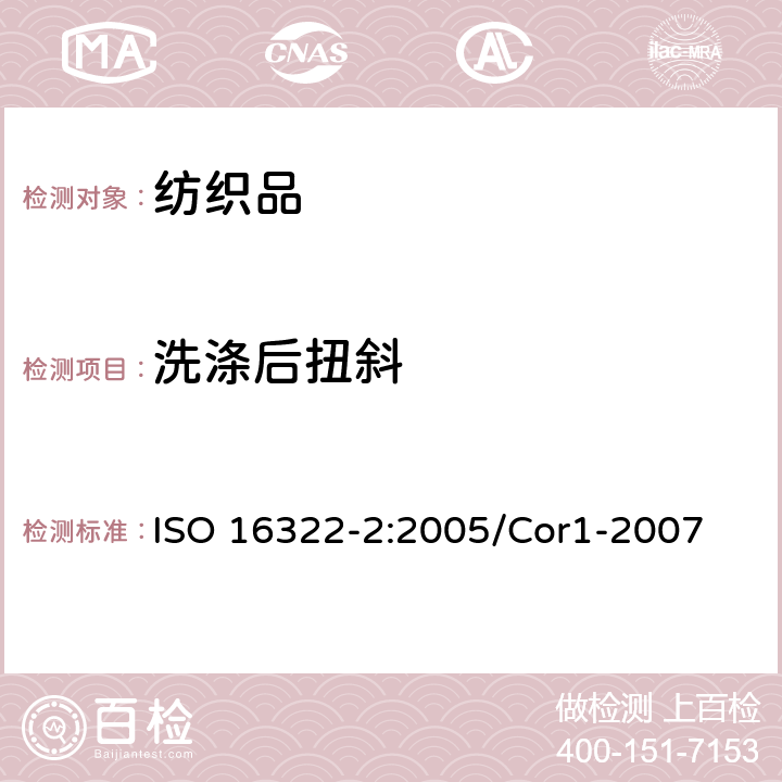 洗涤后扭斜 纺织品 洗涤后扭斜的测定 第2部分：机织物和针织物 ISO 16322-2:2005/Cor1-2007