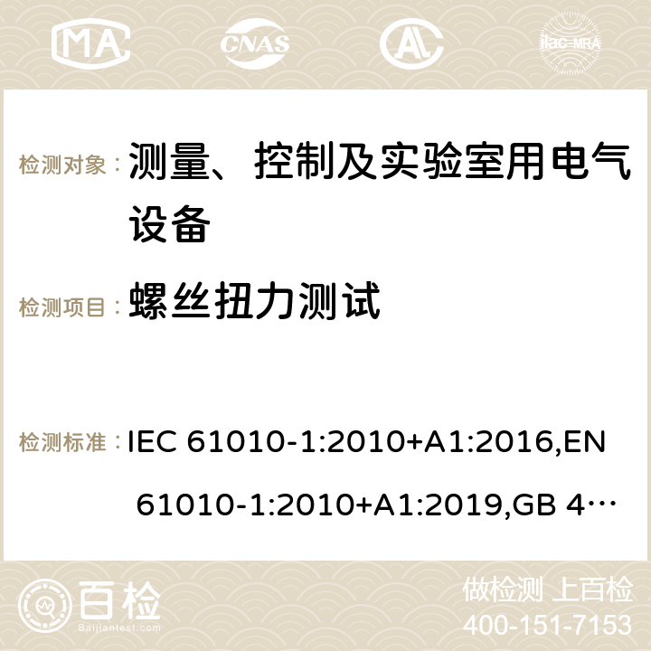 螺丝扭力测试 测量、控制和实验室用电气设备的安全要求 第1部分：通用要求 IEC 61010-1:2010+A1:2016,EN 61010-1:2010+A1:2019,GB 4793.1-2007,UL/CSA 61010-1 3rd+A1:2018, BS EN61010-1:2010, AS 61010-1:2003 Reconfirmed 2016 6.5.2.3.j