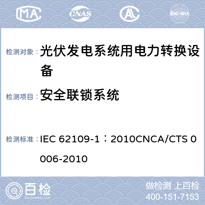 安全联锁系统 光伏发电系统用电力转换设备的安全 第1部分：通用要求 IEC 62109-1：2010
CNCA/CTS 0006-2010 4.4.4.10