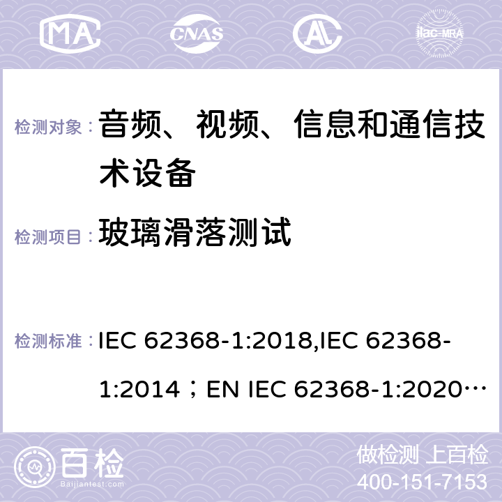 玻璃滑落测试 音频、视频、信息和通信技术设备 第1部分：安全要求 IEC 62368-1:2018,IEC 62368-1:2014；EN IEC 62368-1:2020;AS/NZS 62368-1:2018 8.6.4
