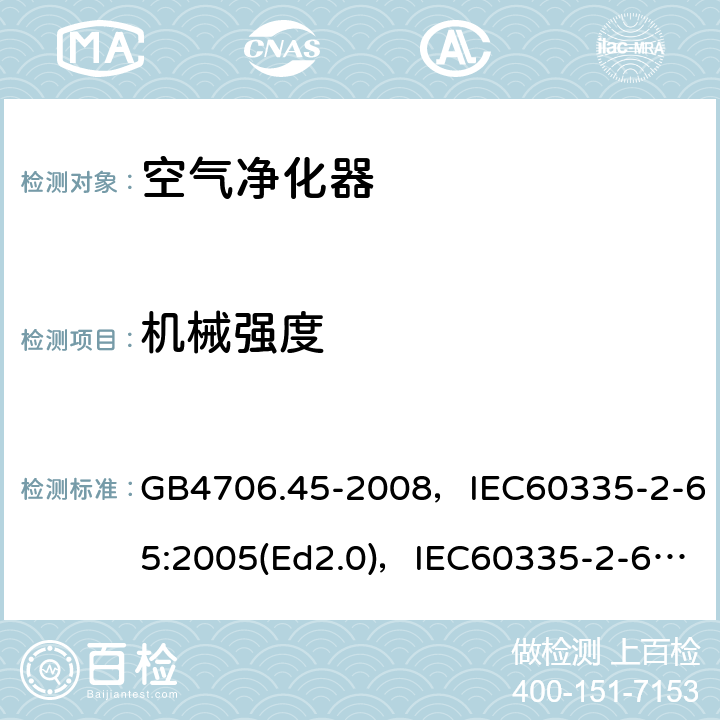 机械强度 家用和类似用途电器的安全 空气净化器的特殊要求 GB4706.45-2008，IEC60335-2-65:2005(Ed2.0)，IEC60335-2-65:2002+A1:2008+A2:2015,EN60335-2-65:2003+A11:2012 第21章