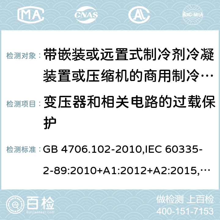 变压器和相关电路的过载保护 家用和类似用途电器的安全 带嵌装或远置式制冷剂冷凝装置或压缩机的商用制冷器具的特殊要求 GB 4706.102-2010,IEC 60335-2-89:2010+A1:2012+A2:2015,EN 60335-2-89:2010+A1:2016+A2:2017,AS/NZS 60335.2.89:2010+A1:2013+A2:2016,IEC 60335-2-89:2019,AS/NZS 60335.2.89:2020, BS EN 60335-2-89:2010+A1:2016+A2:2017 17