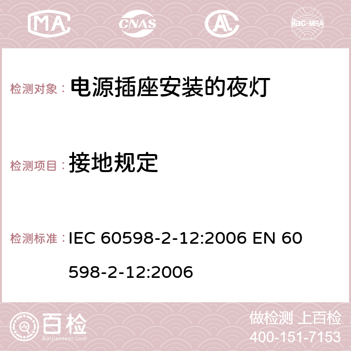 接地规定 灯具-第2-12部分电源插座安装的夜灯 
IEC 60598-2-12:2006 
EN 60598-2-12:2006 12.8