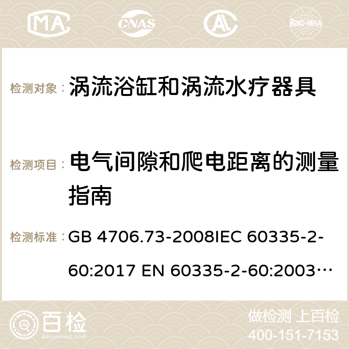 电气间隙和爬电距离的测量指南 家用和类似用途电器的安全　涡流浴缸和涡流水疗器具的特殊要求 GB 4706.73-2008IEC 60335-2-60:2017 EN 60335-2-60:2003 + A1:2005 + A2:2008 + A11:2010 + A12:2010AS/NZS 60335.2.60:2018 SANS 60335-2-60:2009 (Ed. 3.02) 附录L