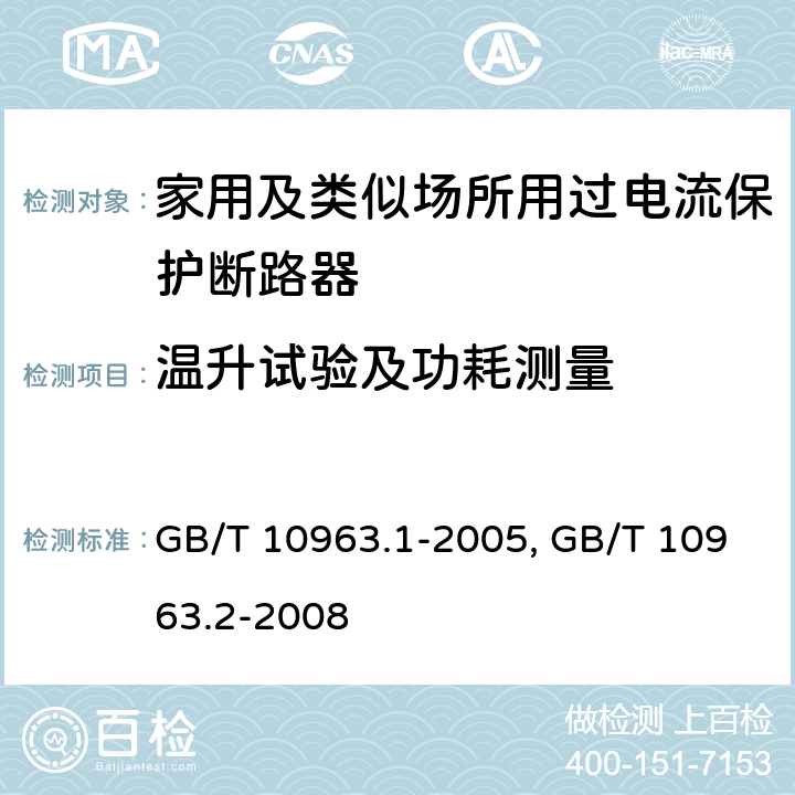 温升试验及功耗测量 电气附件 家用及类似场所用过电流保护断路器 第1部分:用于交流的断路器
GB/T 10963.1-2005
家用及类似场所用过电流保护断路器 第2部分:用于交流和直流的断路器
GB/T 10963.2-2008
 9.8