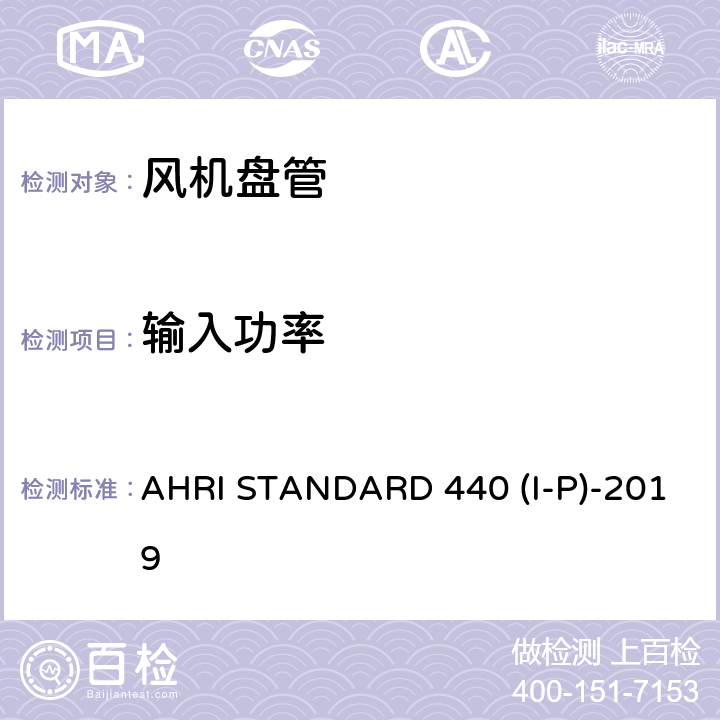 输入功率 AHRI STANDARD 440 (I-P)-2019
 房间风机盘管性能要求 AHRI STANDARD 440 (I-P)-2019
 cl 4.3,cl 5.6.3,cl 6