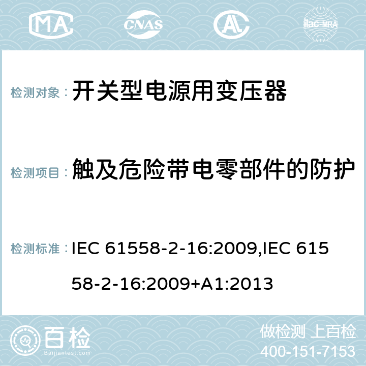 触及危险带电零部件的防护 电力变压器、电源装置和类似产品的安全 第18部分 开关型电源用变压器的特殊要求 IEC 61558-2-16:2009,IEC 61558-2-16:2009+A1:2013 9