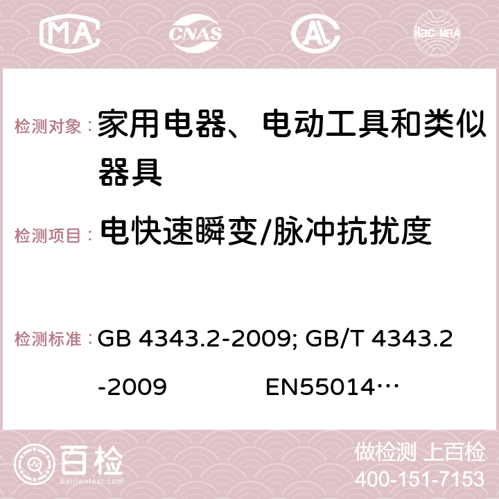 电快速瞬变/脉冲抗扰度 家用电器、电动工具和类似器具的电磁兼容要求 第2部分：抗扰度 GB 4343.2-2009; GB/T 4343.2-2009 EN55014-2:1997+A1:2001+A2: 2008;EN 55014-2: 2015