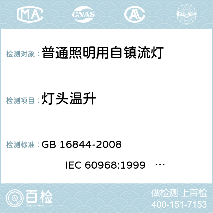 灯头温升 普通照明用自镇流灯的安全要求 GB 16844-2008 
IEC 60968:1999 
IEC 60968:2012 
EN 60968:1990+A2:1999 
EN 60968:2013 
AS/NZS 60968:2001 9