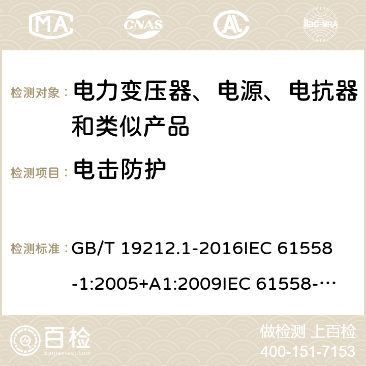 电击防护 变压器、电源、电抗器和类似产品的安全　第1部分：通用要求和试验 GB/T 19212.1-2016
IEC 61558-1:2005+A1:2009
IEC 61558-1:2017
EN 61558-1:2005+A1:2009
EN 61558-1:2019
AS/NZS 61558.1:2008+A1:2009 9