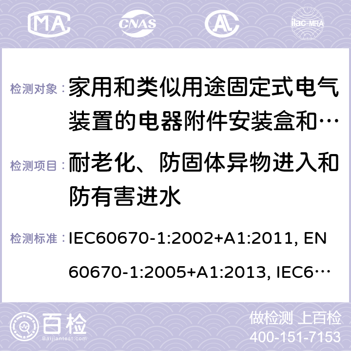 耐老化、防固体异物进入和防有害进水 家用和类似用途固定式电气装置的电器附件安装盒和外壳 第一部分 通用要求 IEC60670-1:2002+A1:2011, EN60670-1:2005+A1:2013, IEC60670-1:2015 cl13