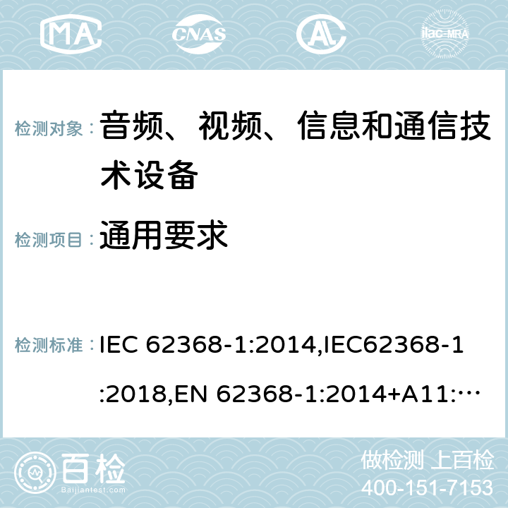 通用要求 音频、视频、信息和通信技术设备第1 部分：安全要求 IEC 62368-1:2014,IEC62368-1:2018,EN 62368-1:2014+A11:2017,EN 62368-1:2020+A11:2020, AS/NZS 62368.1:2018,ANSI/UL 62368-1-2019, CAN/CSA C22.2 No. 62368-1:19 4