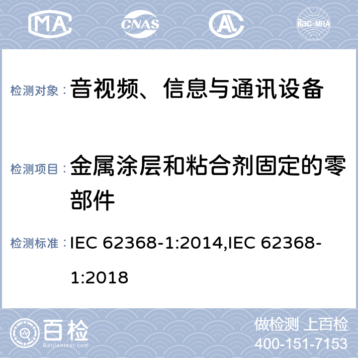 金属涂层和粘合剂固定的零部件 音视频、信息与通讯设备1部分:安全 IEC 62368-1:2014,IEC 62368-1:2018 附录P.4