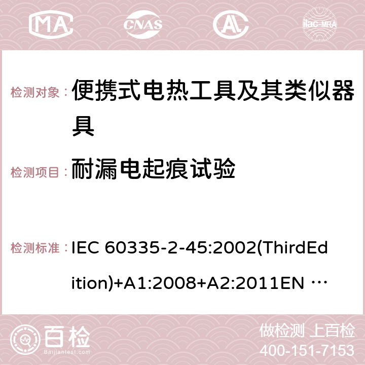 耐漏电起痕试验 家用和类似用途电器的安全便携式电热工具及其类似器具的特殊要求 IEC 60335-2-45:2002(ThirdEdition)+A1:2008+A2:2011
EN 60335-2-45:2002+A1:2008+A2:2012
AS/NZS 60335.2.45:2012
GB 4706.41-2005 附录N