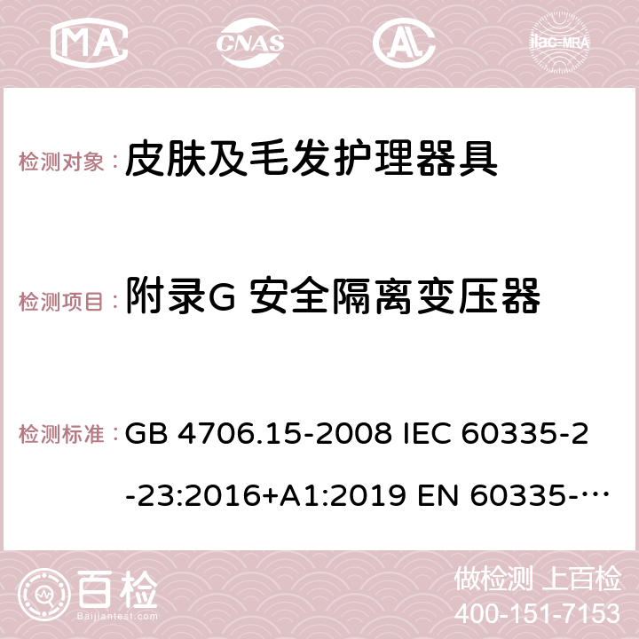 附录G 安全隔离变压器 家用和类似用途电器的安全 皮肤及毛发护理器具的特殊要求 GB 4706.15-2008 IEC 60335-2-23:2016+A1:2019 EN 60335-2-23:2003+A1:2008+A11:2010＋A2:2015 AS/NZS 60335.2.23:2017