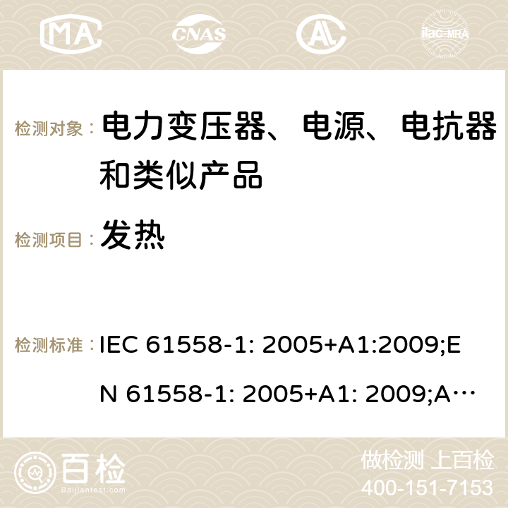 发热 电力变压器、电源、电抗器和类似产品的安全 第1部分：通用要求和试验 IEC 61558-1: 2005+A1:2009;EN 61558-1: 2005+A1: 2009;AS/NZS 61558.1: 2008+A1:2009+A2:2015;GB/T 19212.1-2016;IEC61558-1:2017 14