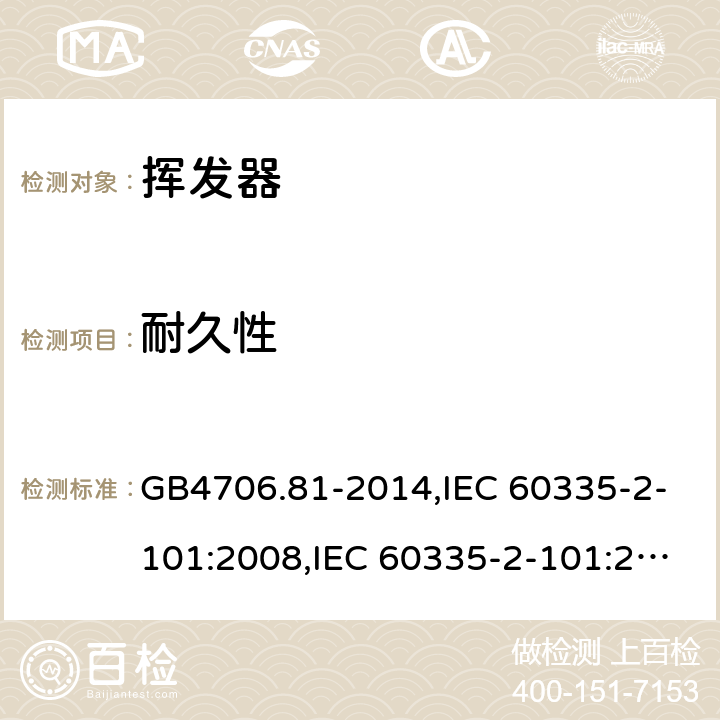 耐久性 家用和类似用途电器的安全　挥发器的特殊要求 GB4706.81-2014,IEC 60335-2-101:2008,IEC 60335-2-101:2002 +A1:2008+A2:2014,EN60335-2-101:2002+A2:2014 18