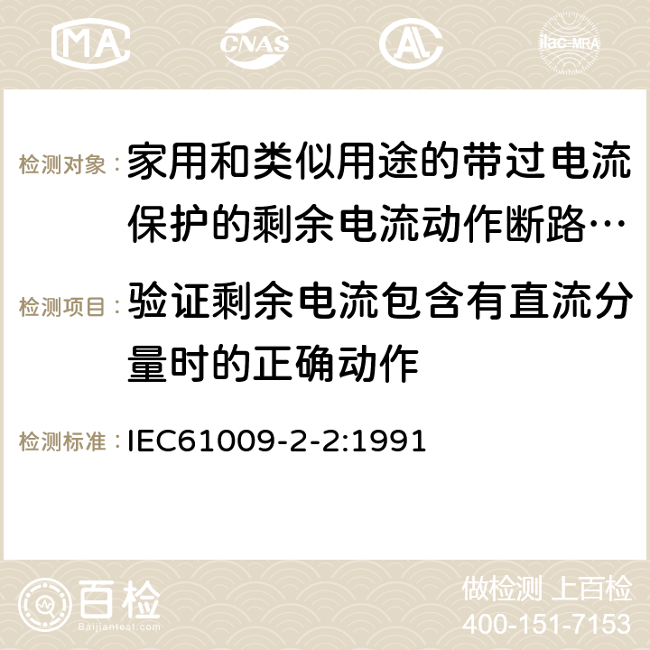 验证剩余电流包含有直流分量时的正确动作 《家用和类似用途的带过电流保护的剩余电流动作断路器（RCBO）第22部分：一般规则对动作功能与电源电压有关的RCBO的适用性》 IEC61009-2-2:1991 9.21